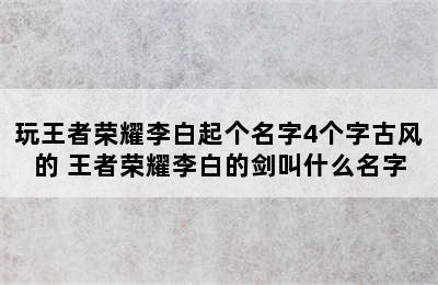 玩王者荣耀李白起个名字4个字古风的 王者荣耀李白的剑叫什么名字